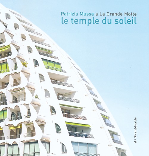 Le temple du Soleil. Patrizia Mussa a La Grande Motte. Catalogo della mostra (Milano, 6 giugno-1 settembre 2013) Ediz. italiana, inglese e francese