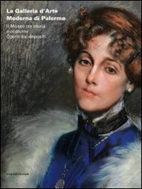 La Galleria d'arte moderna di Palermo. Il museo tra storia e costume. Opere dai depositi. Catalogo della mostra (Palermo, 13 luglio-22 settembre 2013)