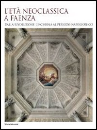 L'età neoclassica a Faenza. Dalla rivoluzione giacobina al periodo napoleonico