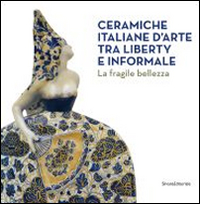 Ceramiche italiane d'arte tra liberty e informale. La fragilità della bellezza. Catalogo della mostra (Rancate, 6 aprile-17 agosto 2014)