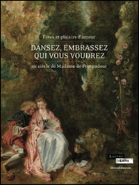 Dansez, embrassez qui vous voudrez. Fêtes et plaisirs d'amour au siècle de Madame de Pompadour