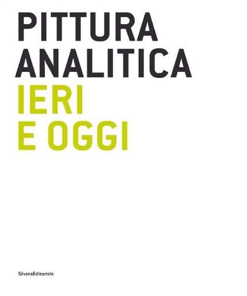 Pittura analitica ieri e oggi. Catalogo della mostra (Milano, 11 giugno-31 luglio 2015). Ediz. italiana e inglese