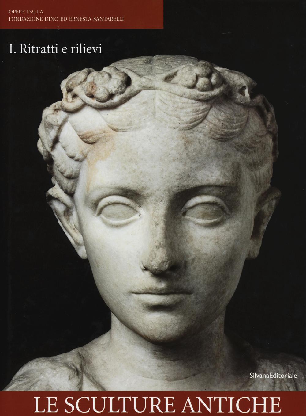 Opere dalla Fondazione Dino ed Ernesta Santarelli. Vol. 1: Le sculture antiche. Ritratti e rilievi