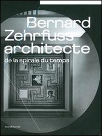 Bernard Zehrfyss. Architecte de la spirale du temps