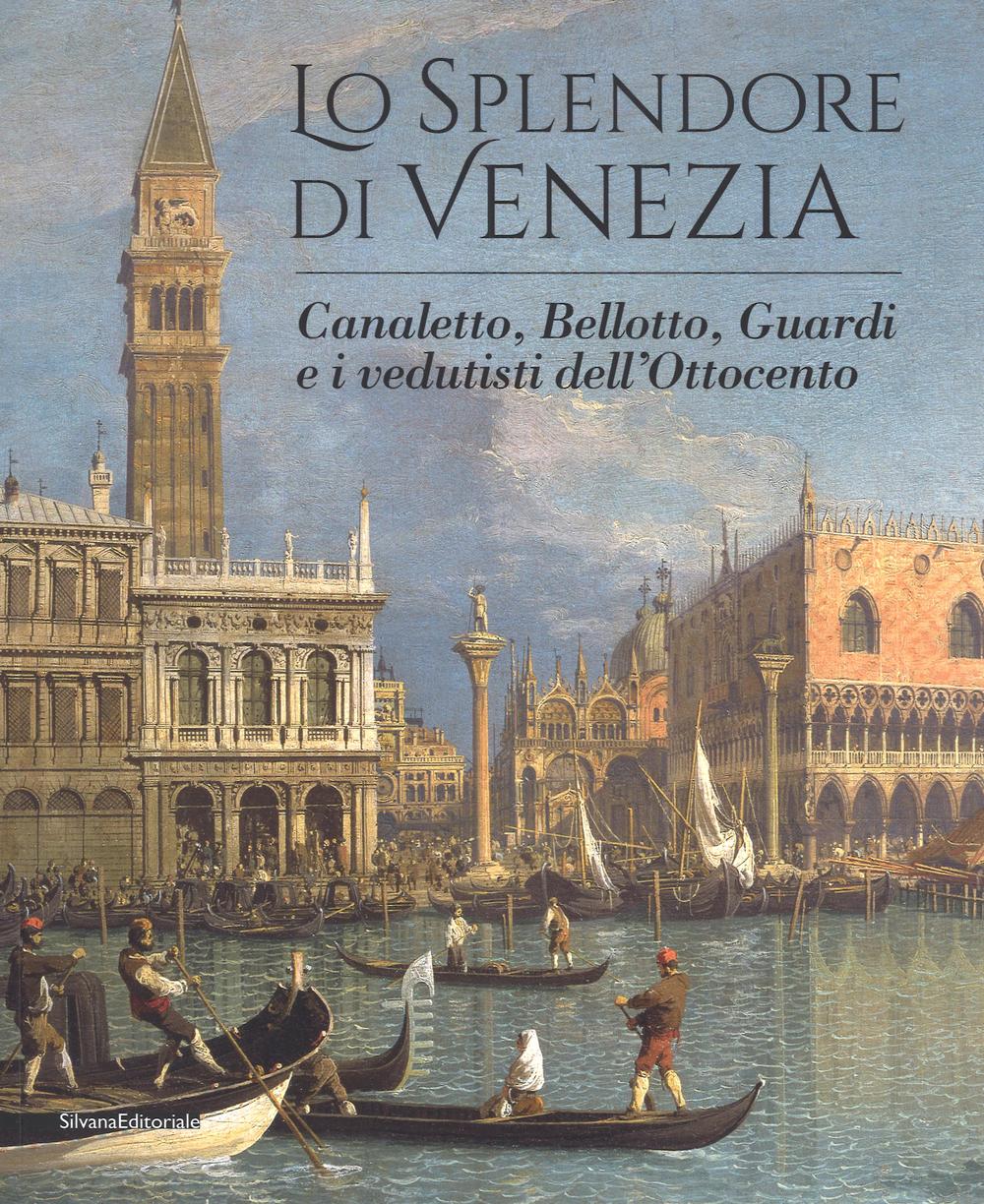 Lo splendore di Venezia. Canaletto, Bellotto, Guardi e i vedutisti dell'Ottocento