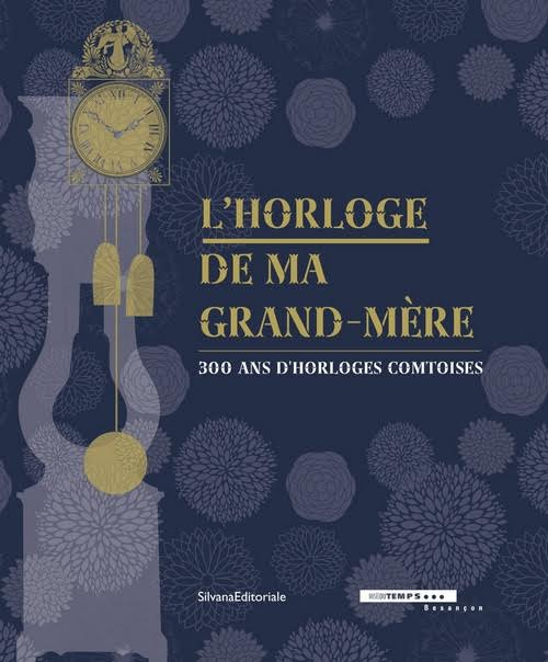 L'horloge de ma grand-mère. 300 ans d'horloges comtoises. Catalogo della mostra (Besançon, 18 giugno-30 ottobre 2016). Ediz. francese