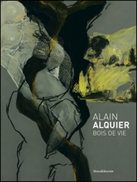 Alain Alquier. Bois de vie. Catalogo della mostra (Saint-Pierre-de-Varengeville, 8 ottobre 2016-8 gennaio 2017)