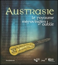 Austrasie. Le royaume mérovingien oublilé
