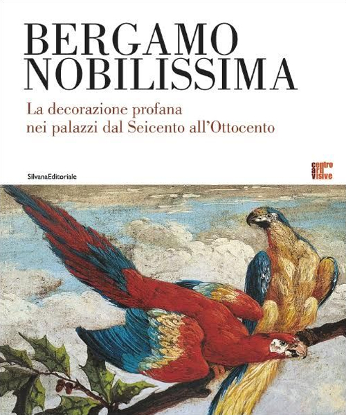 Bergamo nobilissima. La decorazione profana nei palazzi dal Seicento all'Ottocento