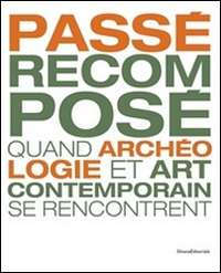 Passé recomposé. Quand archeologie et art contemporaine se rencontrent