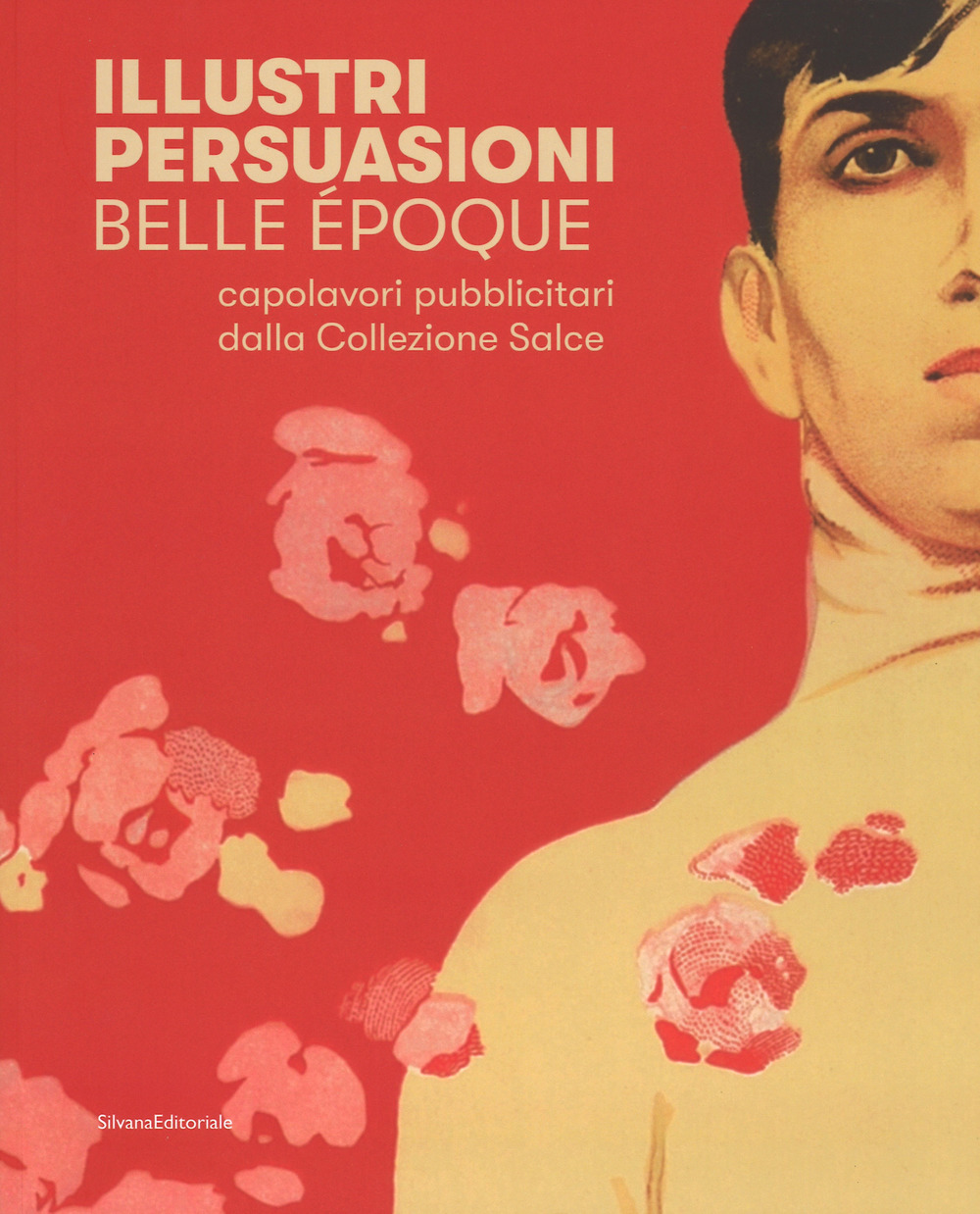 Illustri persuasioni. Belle Époque. Capolavori pubblicitari della Collezione Salce. Catalogo della mostra (Treviso, 26 maggio-24 settembre 2017)