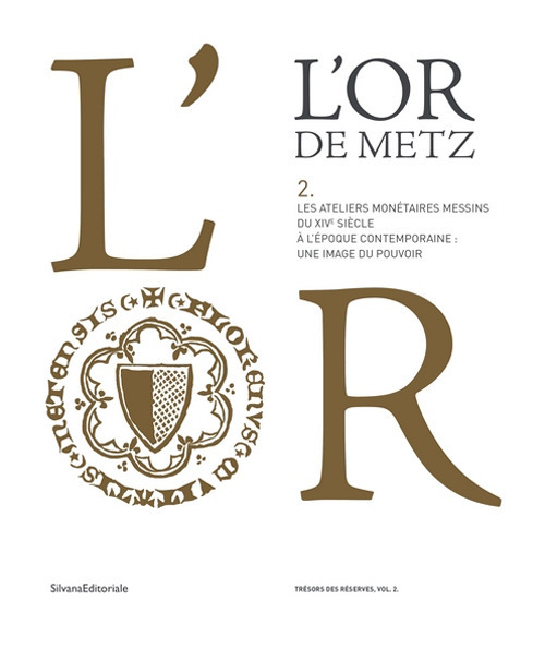 L'or de Metz. Les ateliers monétaires messins du XIVe siècle à l'époque contemporaine: une image du pouvoir. Vol. 2