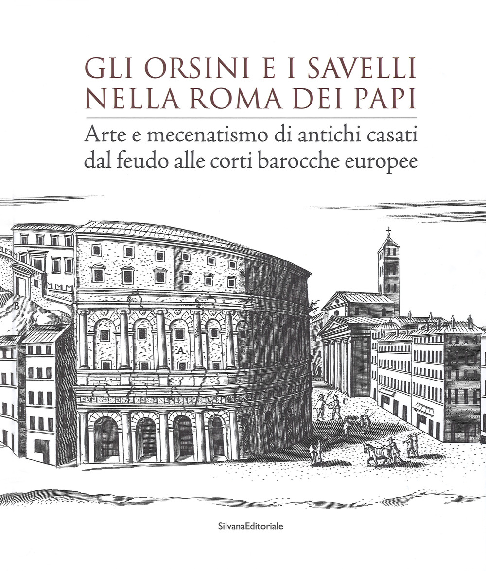 Gli Orsini e i Savelli nella Roma dei papi. Arte e mecenatismo di antichi casati dal feudo alle corti barocche europee