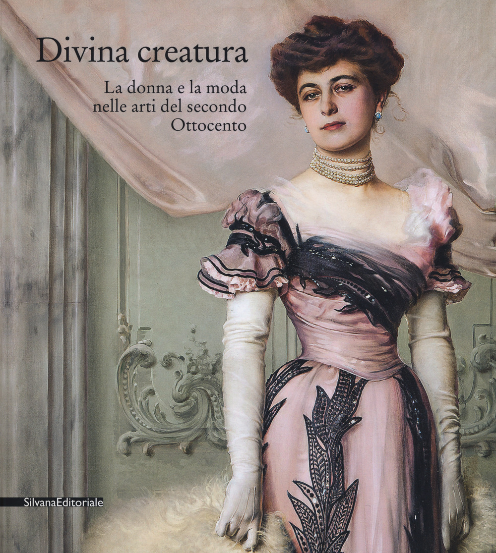 Divina creatura. La donna e la moda nelle arti del secondo Ottocento. Catalogo della mostra (Rancate, 15 ottobre 2017-28 gennaio 2018)