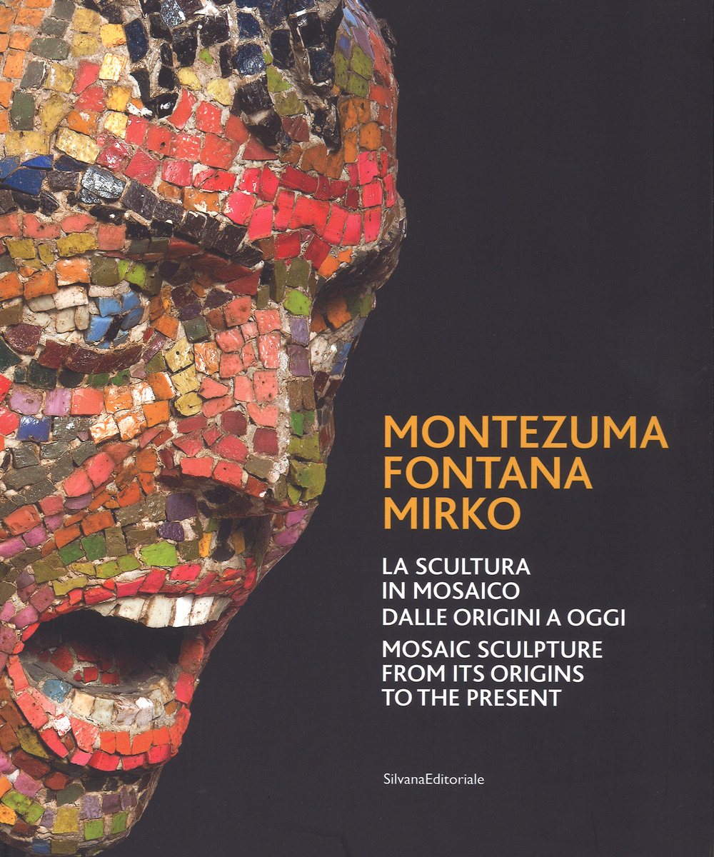 Montezuma, Fontana, Mirko. La scultura in mosaico dalle origini a oggi. Catalogo della mostra (Ravenna, 7 ottobre 2017-7 gennaio 2018). Ediz. italiana e inglese