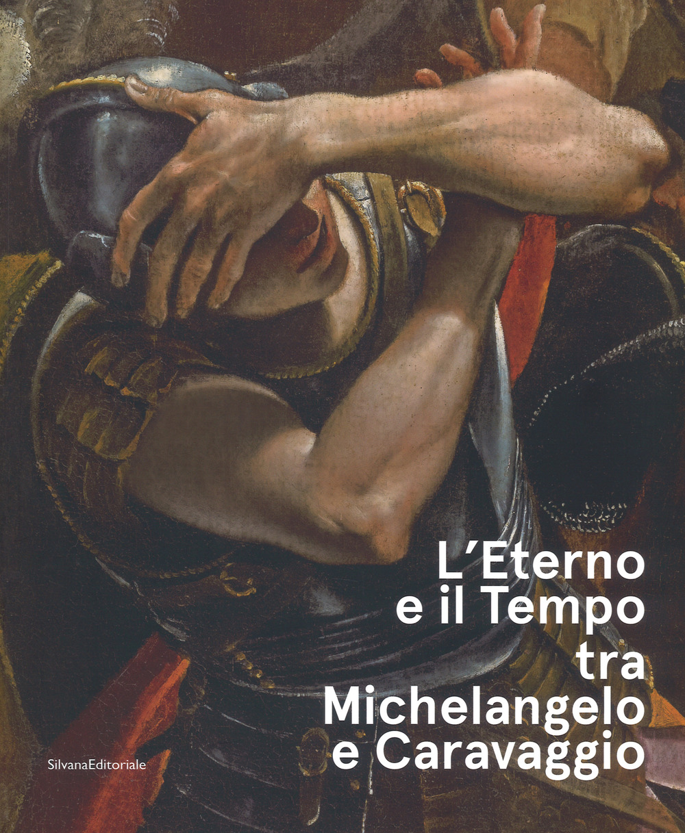 L'eterno e il tempo tra Michelangelo e Caravaggio. Catalogo della mostra (Forlì, 10 febbraio-17 giugno 2018)