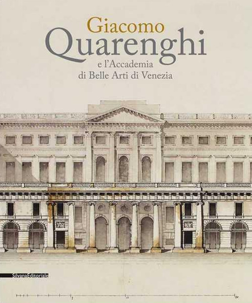 Giacomo Quarenghi e l'Accademia di Belle Arti Venezia. Catalogo della mostra (Venezia, 15 dicembre 2017-28 febbraio 2018)