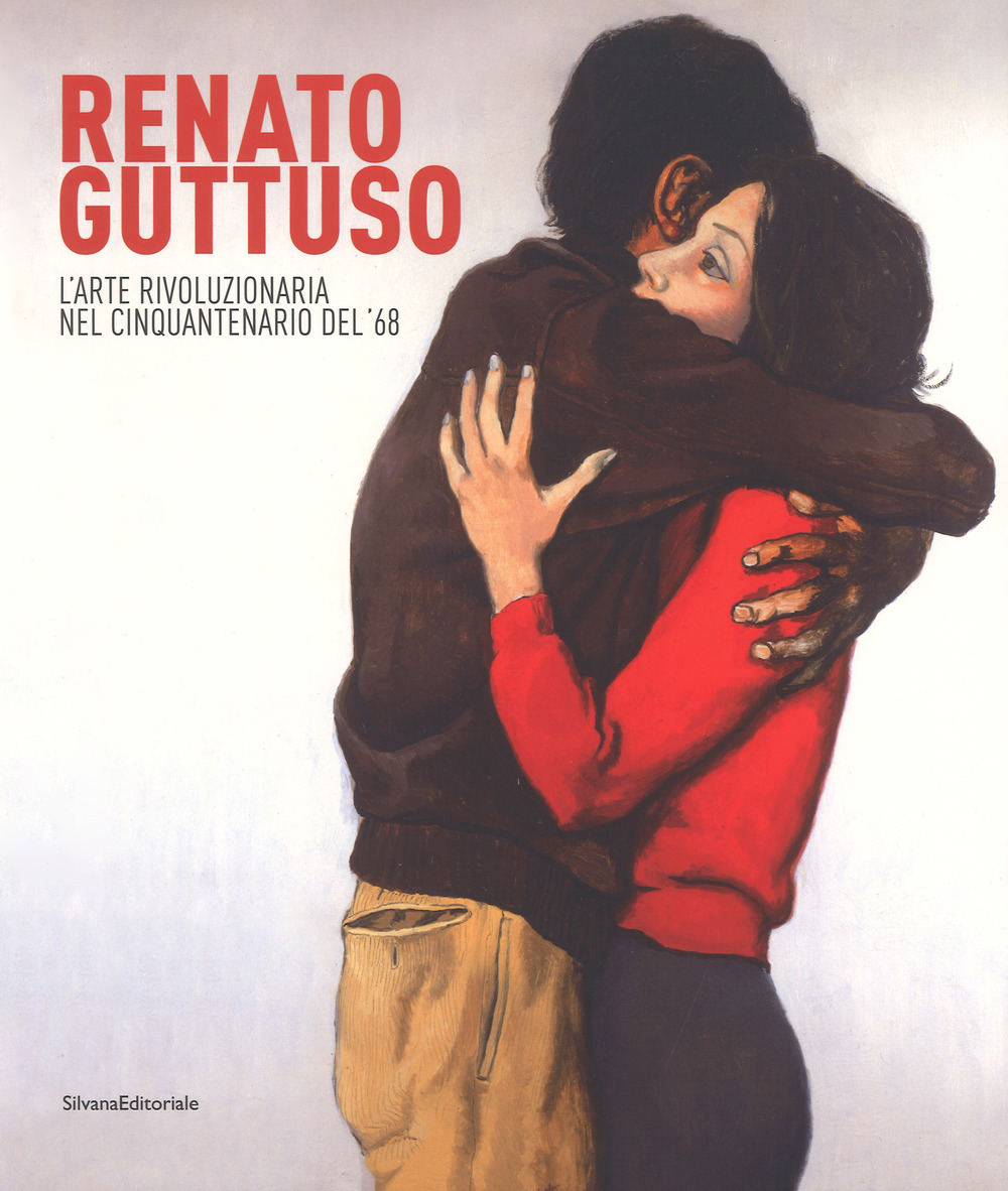 Renato Guttuso. L'arte rivoluzionaria cinquantenario del '68. Catalogo della mostra (Torino, 23 febbraio-24 giugno 2018)