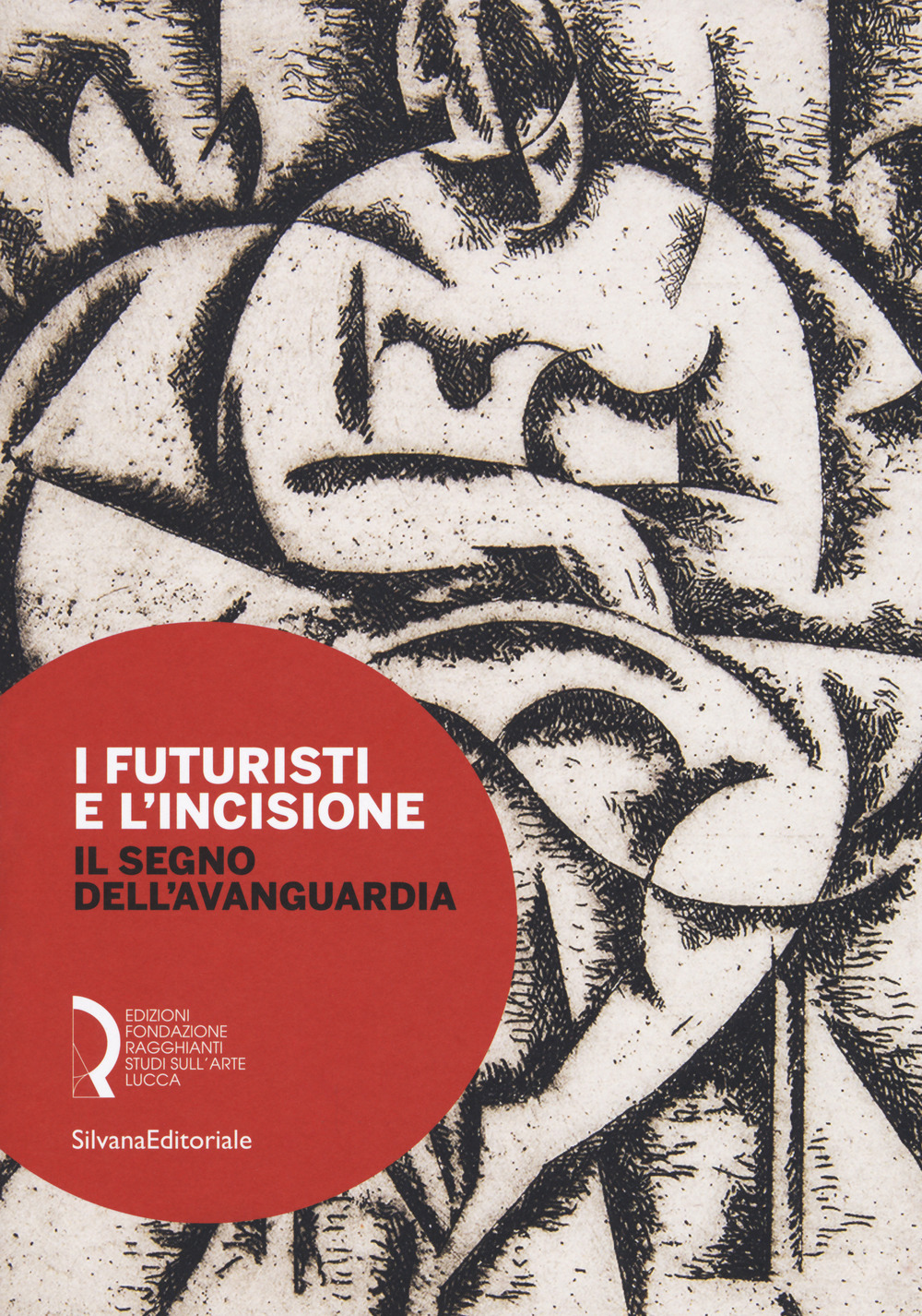 I futuristi e l'incisione. Il segno dell'avanguardia. Catalogo della mostra (Lucca, 23 febbraio-15 aprile 2018)