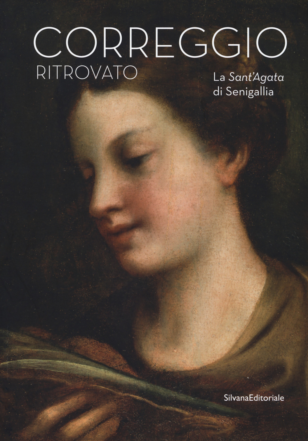 Il Correggio ritrovato. La Sant'Agata di Senigallia. Catalogo della mostra (Senigallia, 14 marzo-2 settembre 2018)