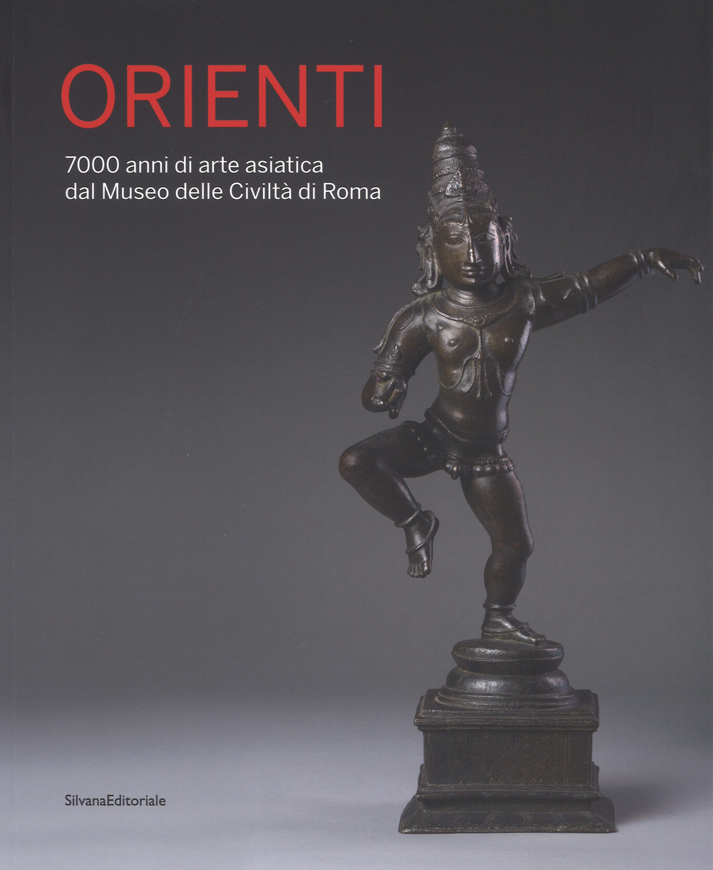 Orienti. 7000 anni di arte asiatica dal Museo delle Civiltà di Roma. Catalogo della mostra (Roma, 20 aprile-26 agosto 2018)