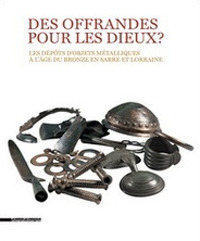 Des offrandes pour les dieux? Les dépôts d'objets métalliques à l'âge du bronze en Sarre et Lorraine