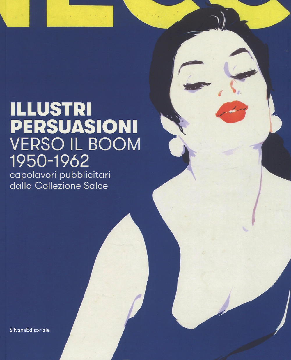Illustri persuasioni. Verso il boom 1950-1962. Capolavori pubblicitari dalla Collezione Salce. Catalogo della mostra (Treviso, 29 settembre 2018-17 marzo 2019)