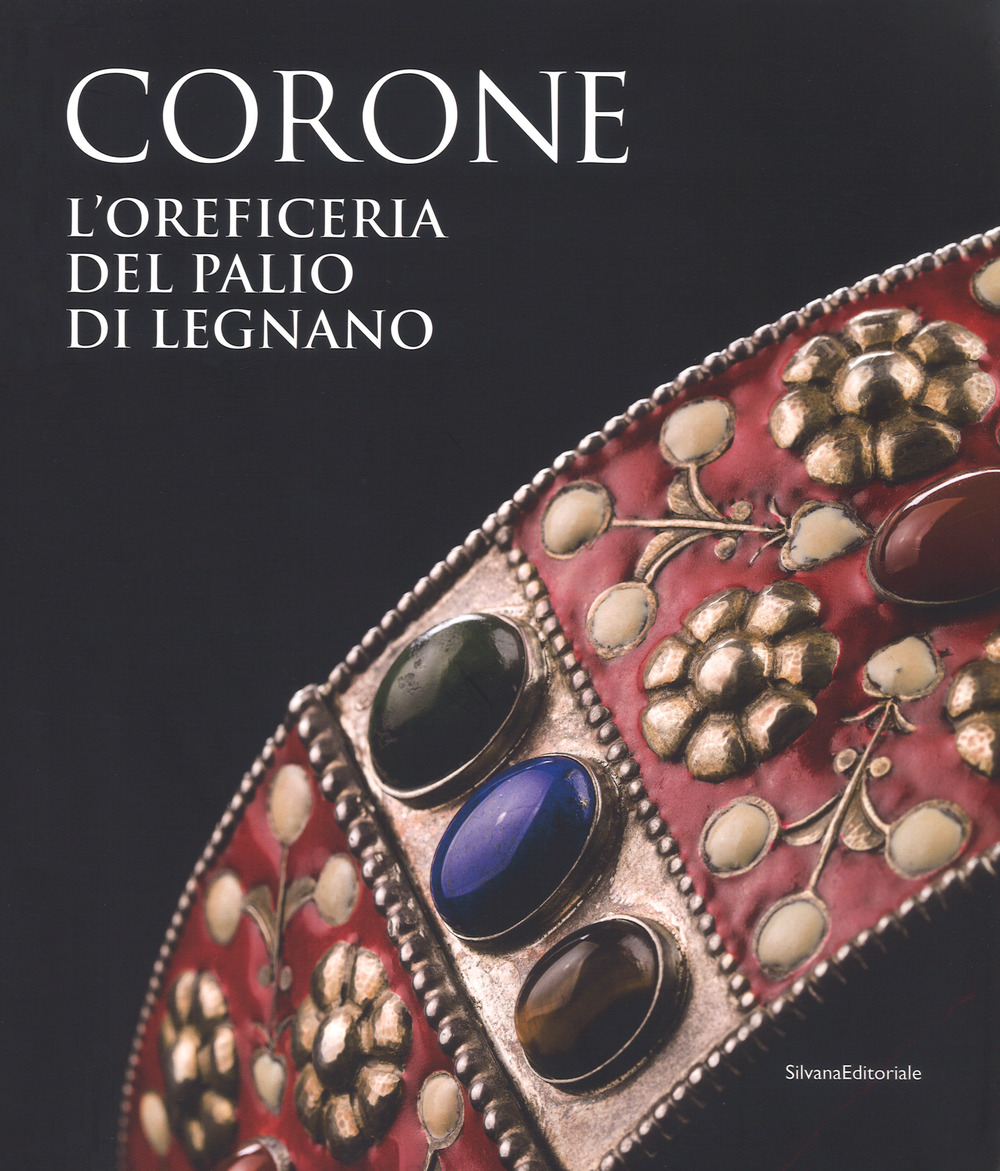 Le corone. L'oreficeria del Palio di Legnano. Dall'invenzione alla ricostruzione storica
