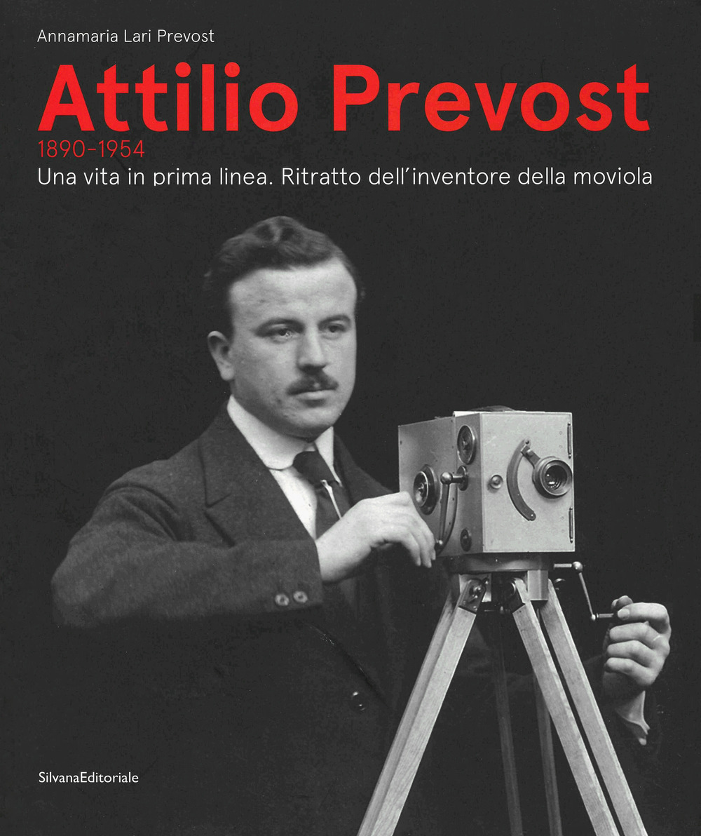 Attilio Prevost (1890-1954). Una vita in prima linea. Ritratto dell'inventore della moviola