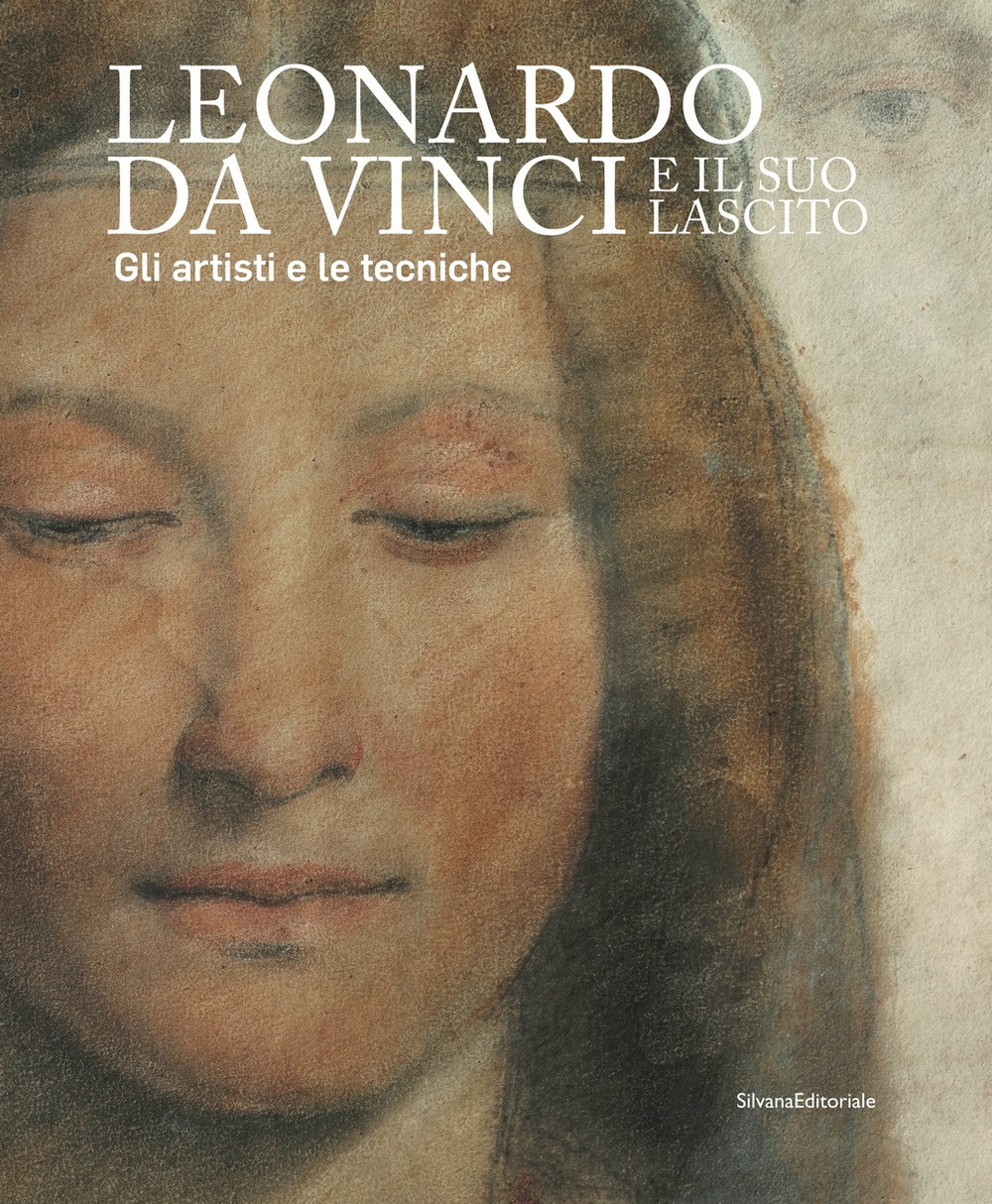 Leonardo da Vinci e il suo lascito. Gli artisti e le tecniche. Catalogo della mostra (Milano, 17 settembre 2019-12 gennaio 2020)
