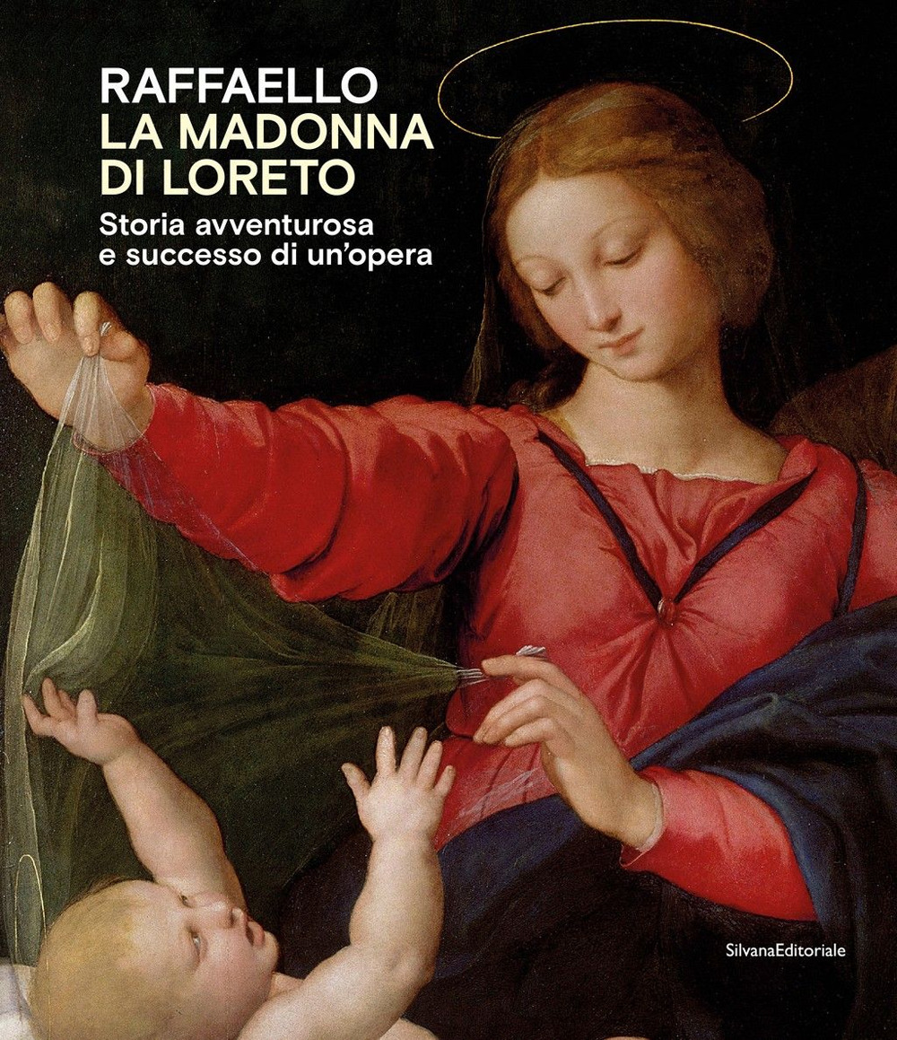 Raffaello. La Madonna di Loreto. Storia avventurosa e successo di un'opera. Catalogo della mostra (Loreto, 15 luglio-31 ottobre 2021)