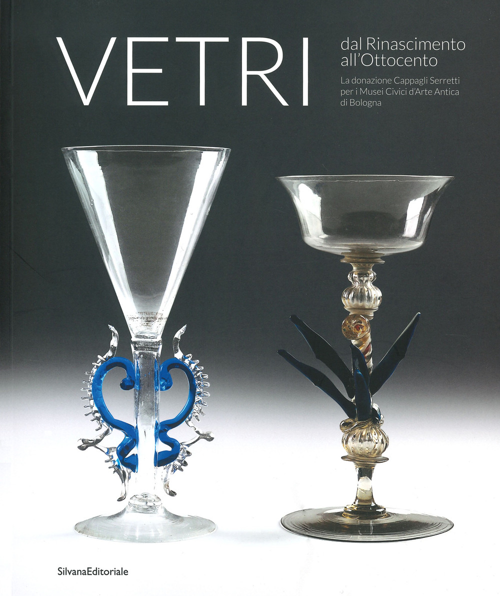 Vetri dal Rinascimento all'Ottocento. La donazione Cappagli Serretti per i Musei Civici d'Arte Antica di Bologna