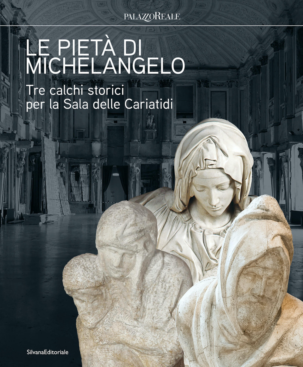 Le pietà di Michelangelo. Tre calchi storici per la Sala delle Cariatidi