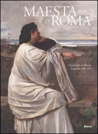 Maestà di Roma. Da Napoleone all'Unità d'Italia. Universale ed Eterna-Capitale delle Arti