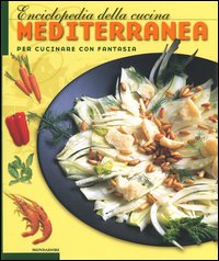 Enciclopedia della cucina mediterranea. Per cucinare con fantasia