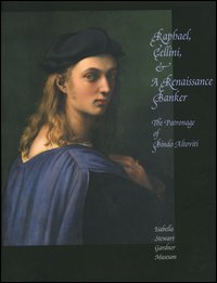 Raphael, Cellini & a Renaissance banker. The patronage of Bindo Altoviti. Ediz. inglese