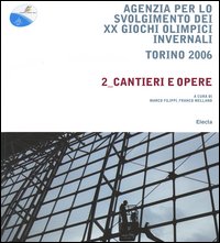 Agenzia per lo svolgimento dei XX Giochi olimpici invernali. Torino 2006. Vol. 2: Cantieri e opere