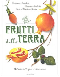 Frutti della terra. Atlante delle piante alimentari
