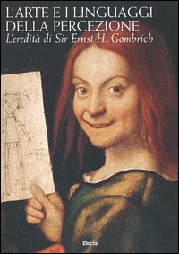 L'arte e i linguaggi della percezione. L'eredità di Sir Ernst H. Gombrich. Atti del Convegno internazionale di Studi (Roma, 2003)