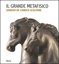 Il Grande Metafisico. Giorgio De Chirico scultore. Catalogo della mostra (Cremona, 13 marzo-2 maggio 2004)