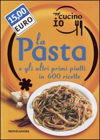 Oggi cucino io. La pasta e gli altri primi piatti in 600 ricette
