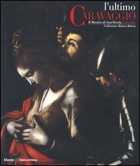 L'ultimo Caravaggio. Il martirio di Sant'Orsola restaurato. Catalogo della mostra (Roma, Milano, Vicenza 2004)