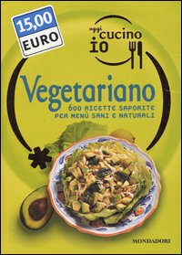 Oggi cucino io. Vegetariano. 600 ricette saporite per menù sani e naturali