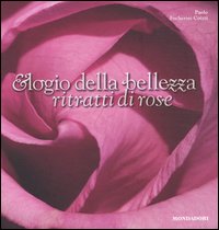 Elogio della bellezza. Ritratti di rose