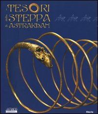 I tesori della steppa di Astrakhan. Catalogo della mostra (Roma, 17 marzo-29 maggio 2005)