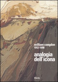 William Congdon 1912-1998. Analogia dell'icona. Un cammino nell'espressionismo astratto. Catalogo della mostra (Milano; Assisi; Vicenza 2005)