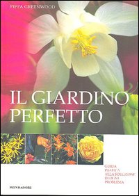 Il giardino perfetto. Guida pratica alla soluzione di ogni problema