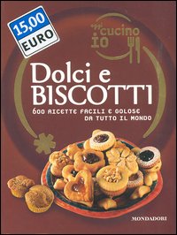 Oggi cucino io. Dolci e biscotti. 600 ricette facili e golose da tutto il mondo