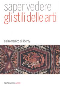 Saper vedere gli stili delle arti. Dal romanico al liberty