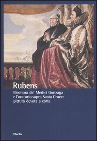 Rubens. Eleonora de' Medici Gonzaga e l'oratorio sopra Santa Croce: pittura devota a corte. Catalogo della mostra (Mantova, 9 settembre-11 dicembre 2005)